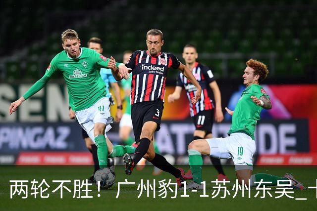 两轮不胜！广州豹1-1苏州东吴 卡马拉破门王彬翰绝平