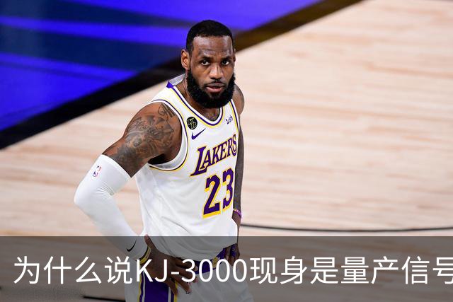 为什么说KJ-3000现身是量产信号而非原型测试