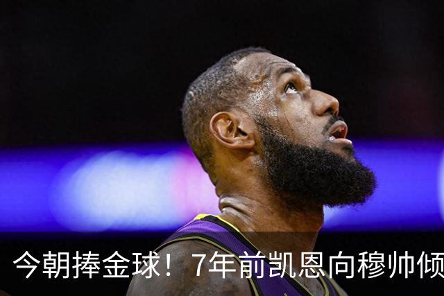 今朝捧金球！7年前凯恩向穆帅倾诉理想，要成为梅罗这样的球员