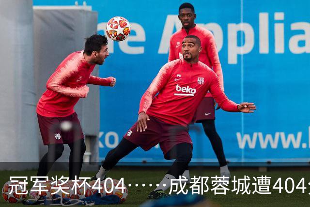 冠军奖杯404……成都蓉城遭404分钟球荒，近4场1平3负0进球