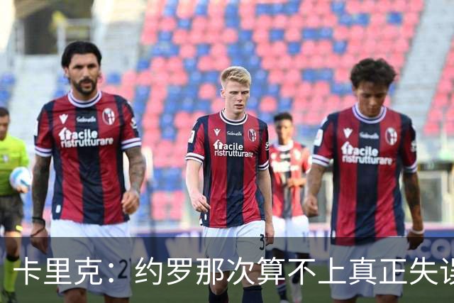 卡里克：约罗那次算不上真正失误；向球迷挥手？那并不是告别
