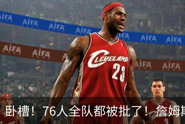 卧槽！76人全队都被批了！詹姆斯表示活该...