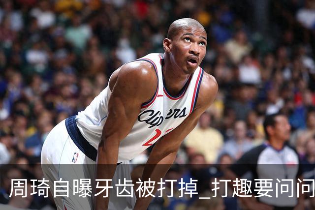 周琦自曝牙齿被打掉 打趣要问问“云总”算不算工伤？