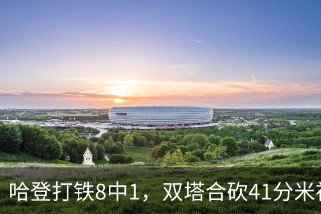 哈登打铁8中1，双塔合砍41分米神22+5+4，骑士险胜篮网