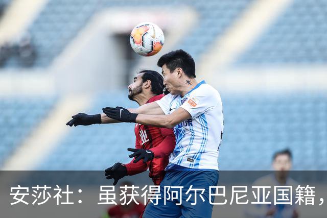 安莎社：虽获得阿尔巴尼亚国籍，但卡普里莱想继续代表意大利