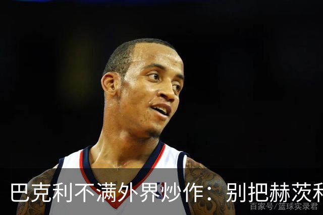 巴克利不满外界炒作：别把赫茨和球队对立起来