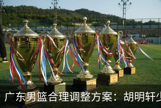 广东男篮合理调整方案：胡明轩少持球组织，弗格阿祖布克增加战术地位