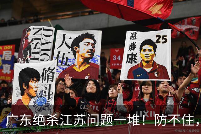 广东绝杀江苏问题一堆！防不住，进攻无核心点，篮板被虐，上限太低