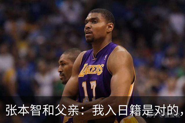 张本智和父亲：我入日籍是对的，否则我儿女在中国永无出头之日
