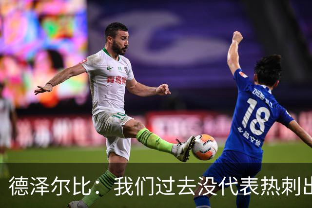 德泽尔比：我们过去没代表热刺出场过，不能把历史战绩当压力