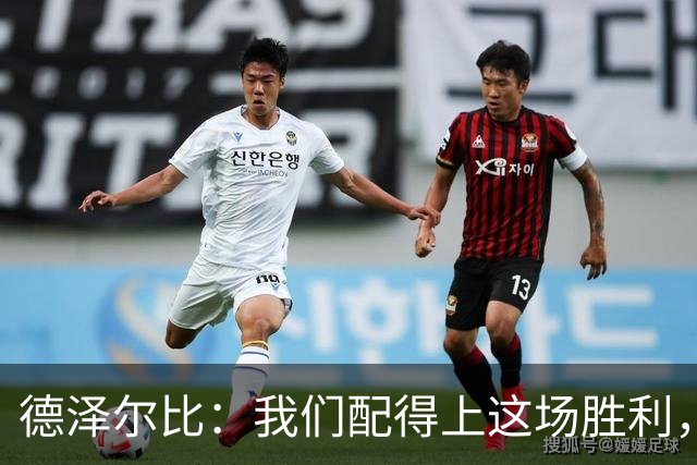 德泽尔比：我们配得上这场胜利，赛前准备非常充分