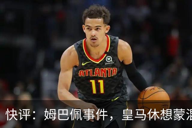 快评：姆巴佩事件，皇马休想蒙混过关