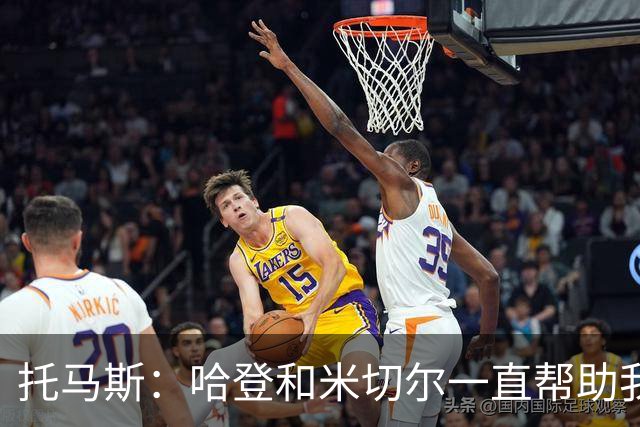 托马斯：哈登和米切尔一直帮助我，他们也看到了我坚信的潜力