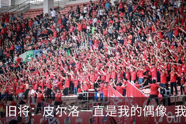 旧将：皮尔洛一直是我的偶像 我并肩作战过的最强球员是伊瓜因