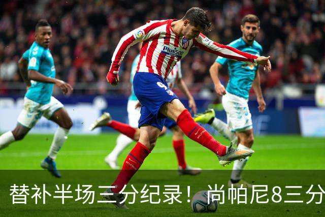 替补半场三分纪录！尚帕尼8三分投到发笑 马刺真该放弃4后卫先发