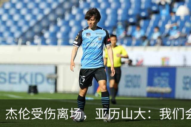 杰伦受伤离场，亚历山大：我们会守住阵地