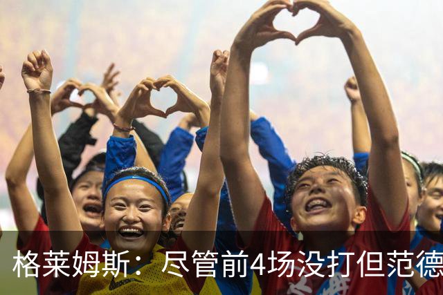 格莱姆斯：尽管前4场没打但范德彪总是第一个来球馆 他做好了准备
