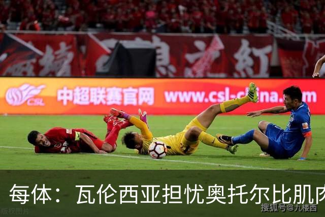 每体：瓦伦西亚担忧奥托尔比肌肉撕裂，加亚鼻伤待查