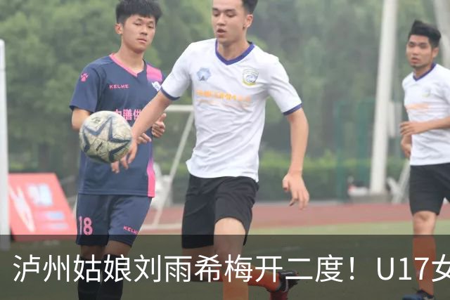泸州姑娘刘雨希梅开二度！U17女足击败美国队小组头名晋级