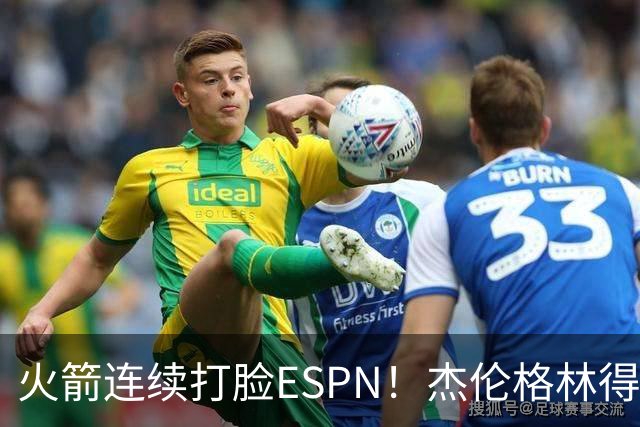 火箭连续打脸ESPN！杰伦格林得12分在场输16分，惠特摩尔拖后腿