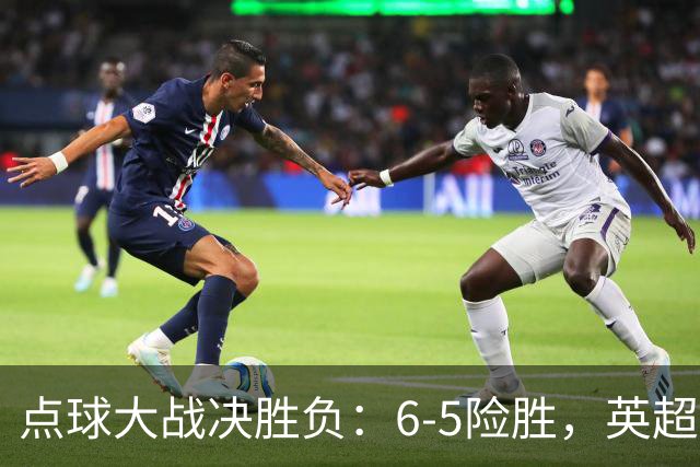 点球大战决胜负：6-5险胜，英超领头羊艰难晋级，布莱顿惨遭淘汰