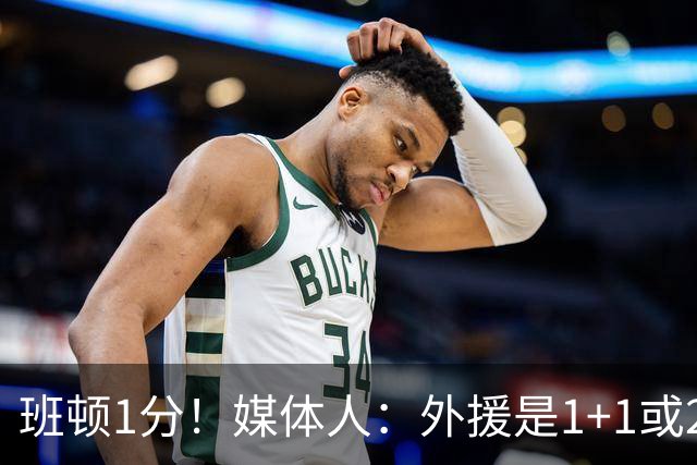 班顿1分！媒体人：外援是1+1或2+2个月的保障合同 山东将调整外援