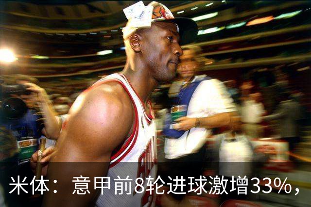 米体：意甲前8轮进球激增33%，裁判尺度与战术改变是主因