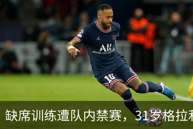 缺席训练遭队内禁赛，31岁格拉利什还剩多少机会？