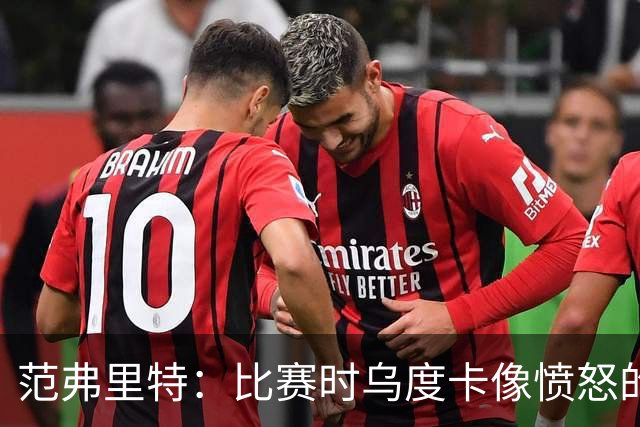 范弗里特：比赛时乌度卡像愤怒的公牛 我是和他球员间沟通的桥梁