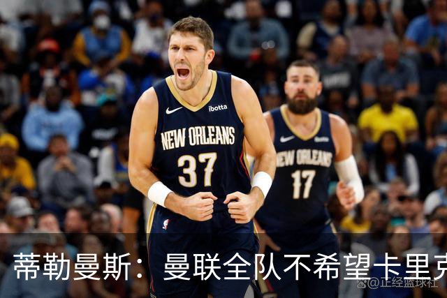 蒂勒曼斯：曼联全队不希望卡里克突然离任，我们需要稳定