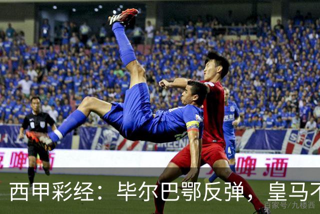 西甲彩经：毕尔巴鄂反弹，皇马不惧巴萨