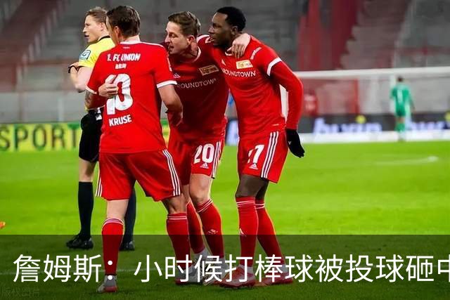 詹姆斯：小时候打棒球被投球砸中 直接放弃改打橄榄球和篮球