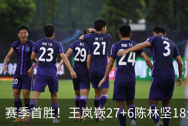 赛季首胜！王岚嵚27+6陈林坚18分 山东击败同曦