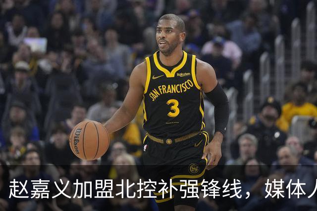 赵嘉义加盟北控补强锋线，媒体人点出内线搭配难题