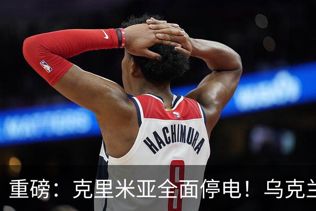 重磅：克里米亚全面停电！乌克兰连续打击南部俄军指挥所