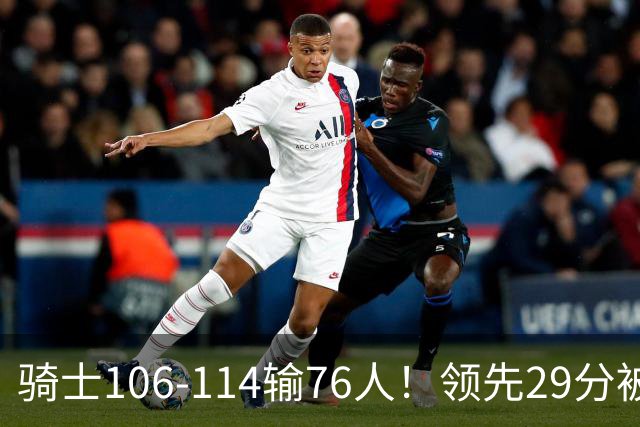 骑士106-114输76人！领先29分被逆转有3大原因，哈登就是罪魁祸首