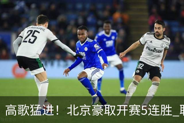 高歌猛进！北京豪取开赛5连胜 联赛唯一保持不败金身