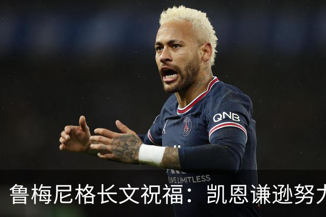鲁梅尼格长文祝福：凯恩谦逊努力 我支持他不因年龄而是表现+品格