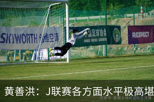 黄善洪：J联赛各方面水平极高堪比五大联赛，K联赛需要提升