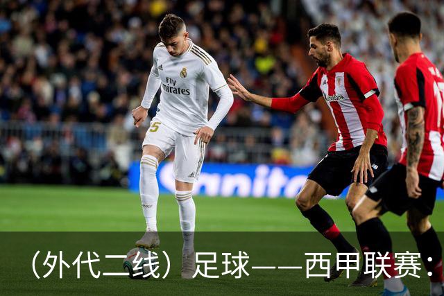 （外代二线）足球——西甲联赛：皇马胜巴萨