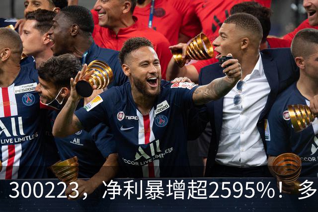 300223，净利暴增超2595%！多家A股公司业绩爆发