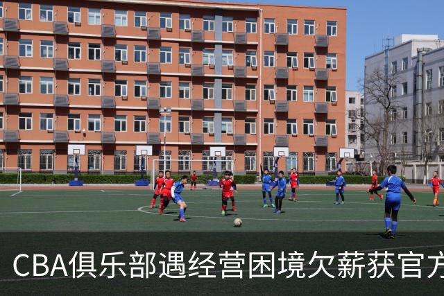 CBA俱乐部遇经营困境欠薪获官方确认 监管已介入但清偿细则未公开