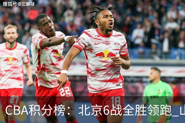 CBA积分榜：北京6战全胜领跑 山东青岛战绩仍不理想