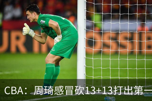 CBA：周琦感冒砍13+13打出第一中锋水准有望入选国家队，广东男篮作出重大改变，辽宁克里斯、赵继伟最新伤情情况出炉