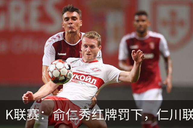 K联赛：俞仁秀红牌罚下，仁川联3-1大胜十人济州SK！