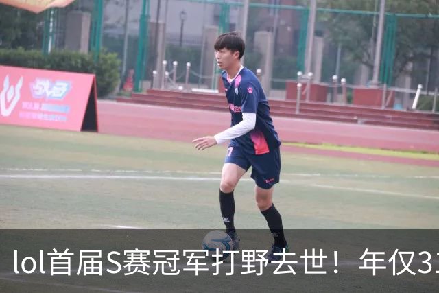 lol首届S赛冠军打野去世！年仅31岁